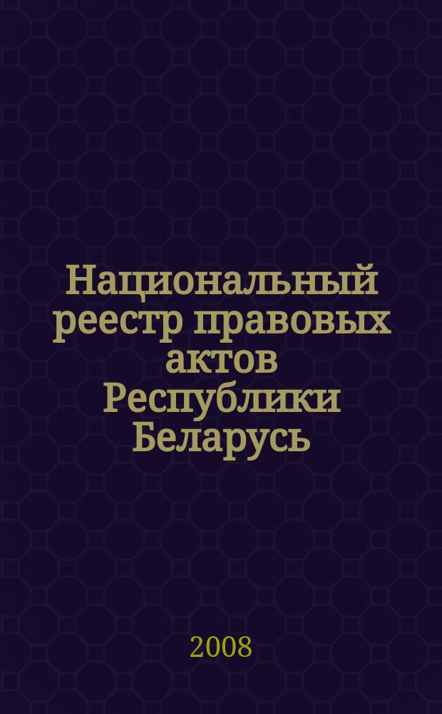 Национальный реестр правовых актов Республики Беларусь : Офиц. изд. 2008, № 106 (1666)