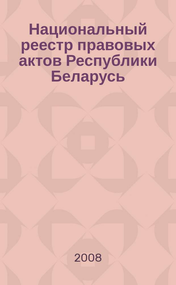 Национальный реестр правовых актов Республики Беларусь : Офиц. изд. 2008, № 100 (1660)