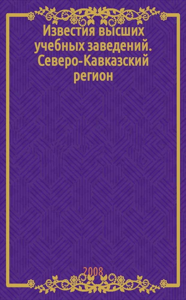 Известия высших учебных заведений. Северо-Кавказский регион : Науч. образоват. и прикл. журн. 2008, № 2 (144)