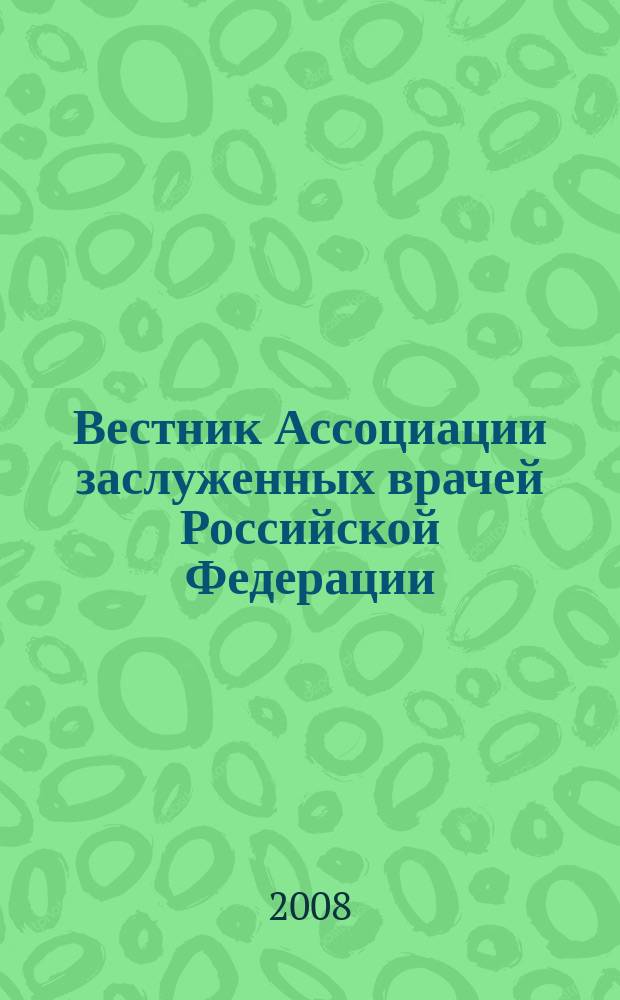 Вестник Ассоциации заслуженных врачей Российской Федерации : специализированный информационно-аналитический журнал официальный орган Ассоциации заслуженных врачей Российской Федерации. 2008, № 1 (3)