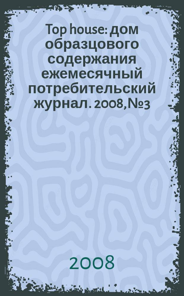 Top house : дом образцового содержания ежемесячный потребительский журнал. 2008, № 3
