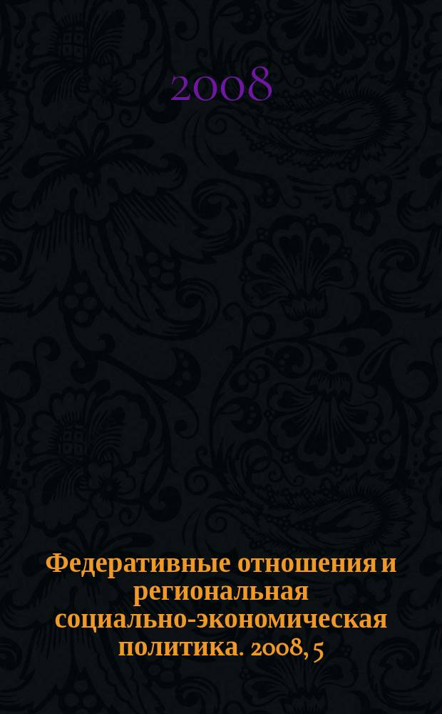 Федеративные отношения и региональная социально-экономическая политика. 2008, 5 (112)