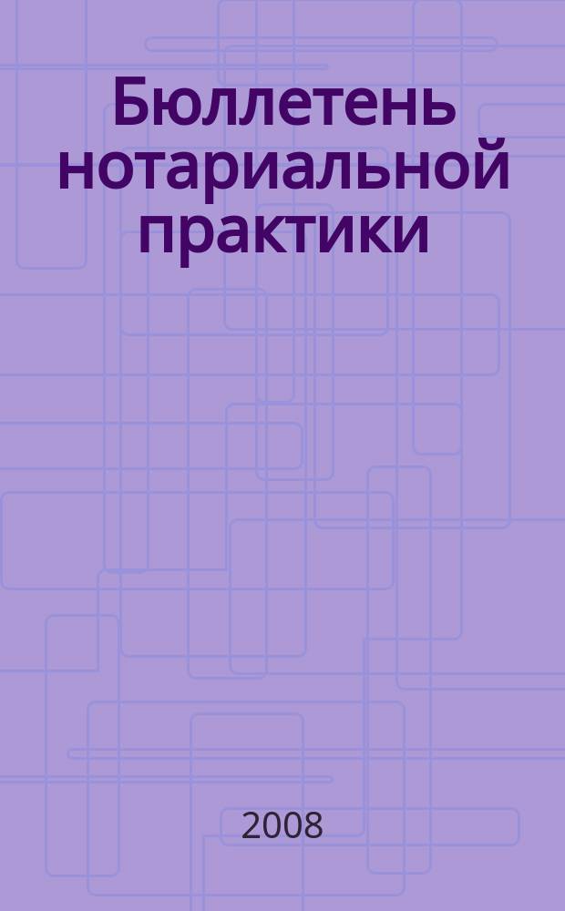 Бюллетень нотариальной практики : Практ. и информ. изд. 2008, 2 (69)