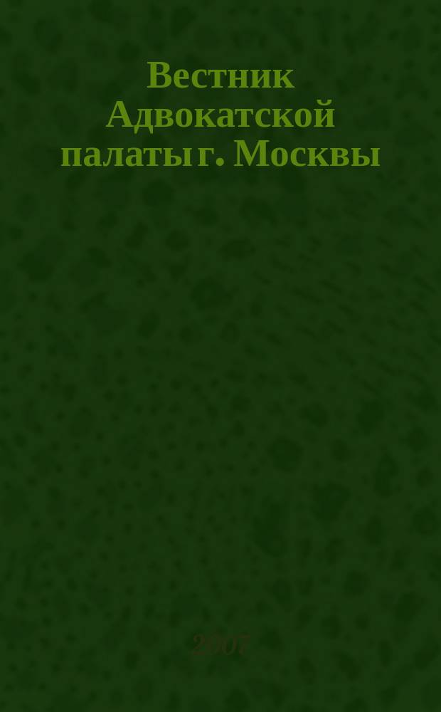 Вестник Адвокатской палаты г. Москвы : Прил. к газ. "Вся жизнь". 2007, вып. 12 (50)