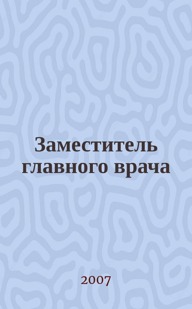 Заместитель главного врача : лечебная работа и медицинская экспертиза. 2007, № 12 (19) : Стандартизация медицинской помощи