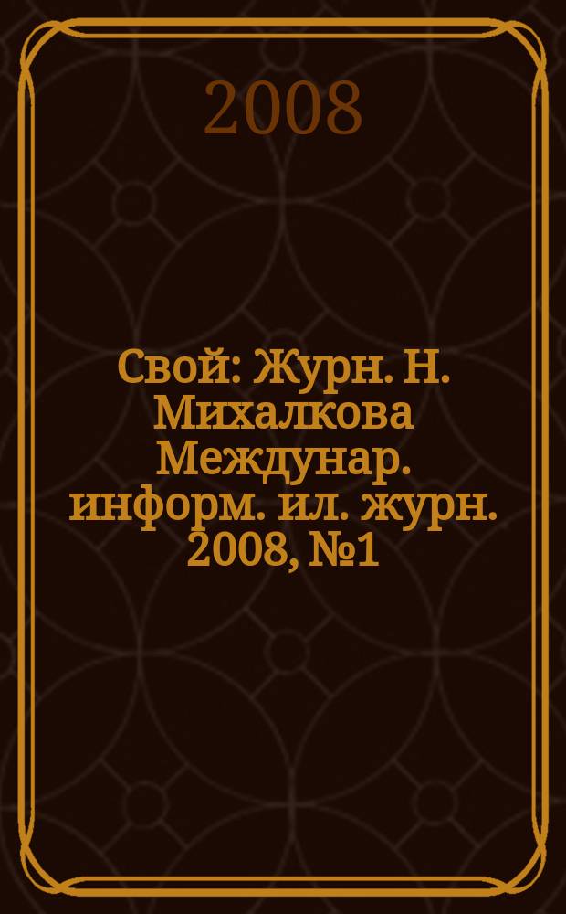 Свой : Журн. Н. Михалкова Междунар. информ. ил. журн. 2008, № 1
