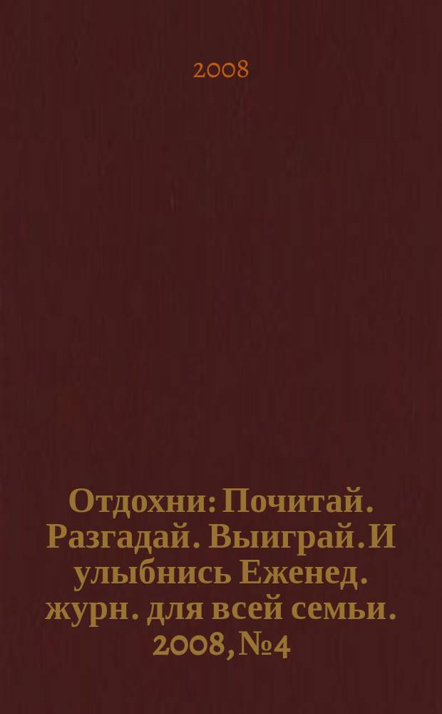 Отдохни : Почитай. Разгадай. Выиграй. И улыбнись Еженед. журн. для всей семьи. 2008, № 4