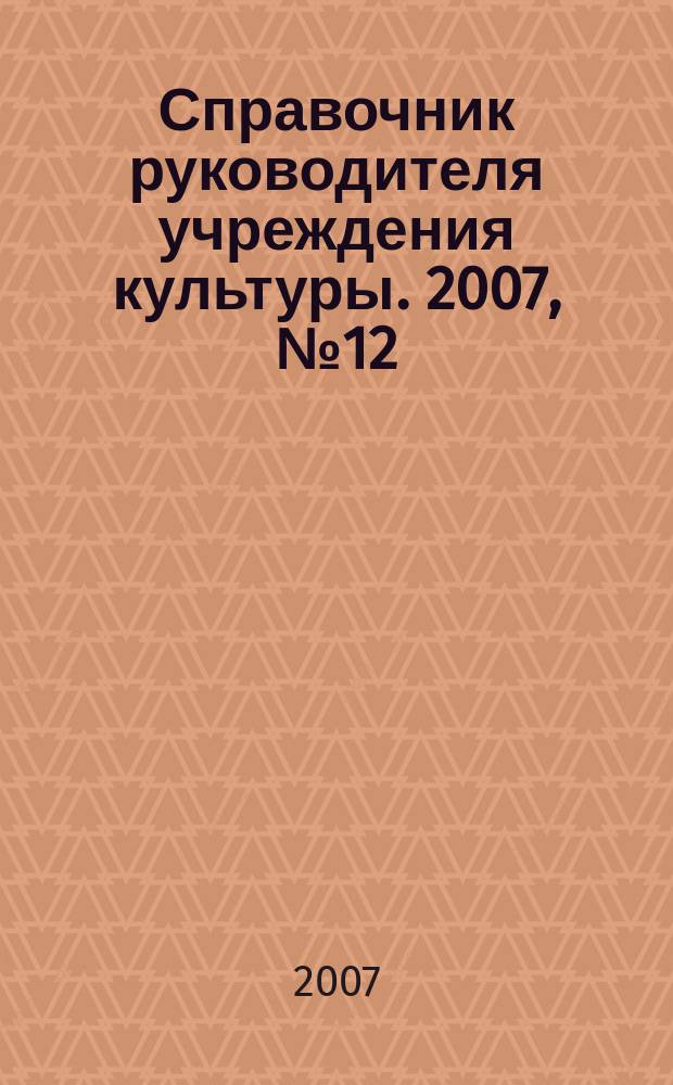 Справочник руководителя учреждения культуры. 2007, № 12