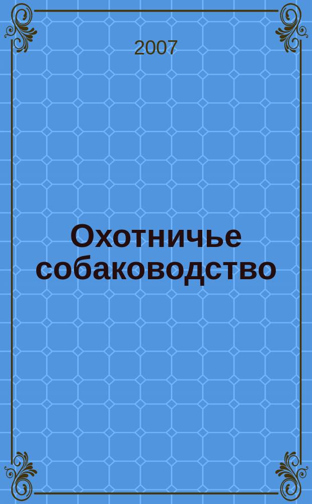 Охотничье собаководство : орган Общероссийской общественной организации "Федерация охотничьего собаководства". 2007, № 3