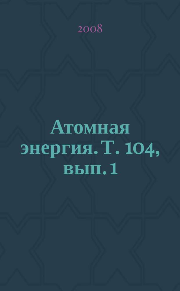 Атомная энергия. Т. 104, вып. 1