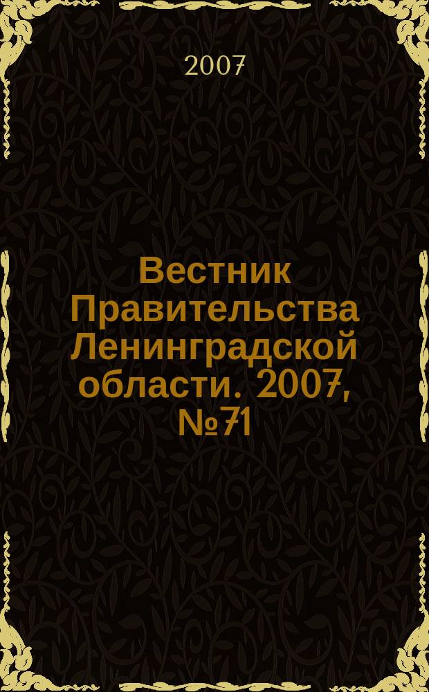Вестник Правительства Ленинградской области. 2007, № 71