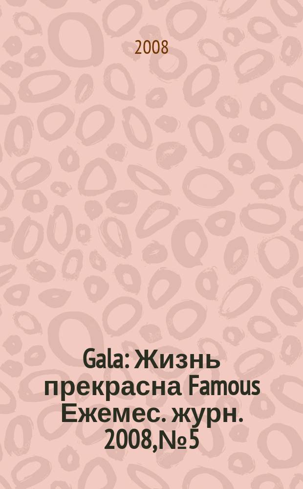 Gala : Жизнь прекрасна Famous Ежемес. журн. 2008, № 5