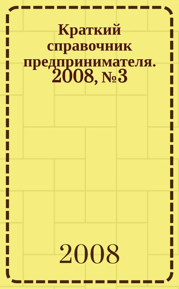 Краткий справочник предпринимателя. 2008, № 3 (6)