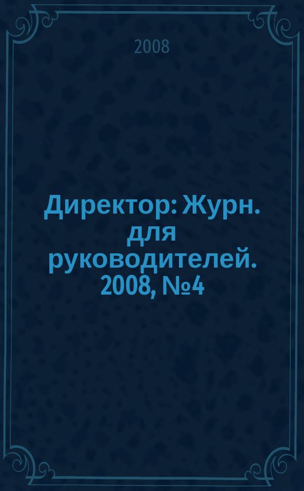Директор : Журн. для руководителей. 2008, № 4 (106)