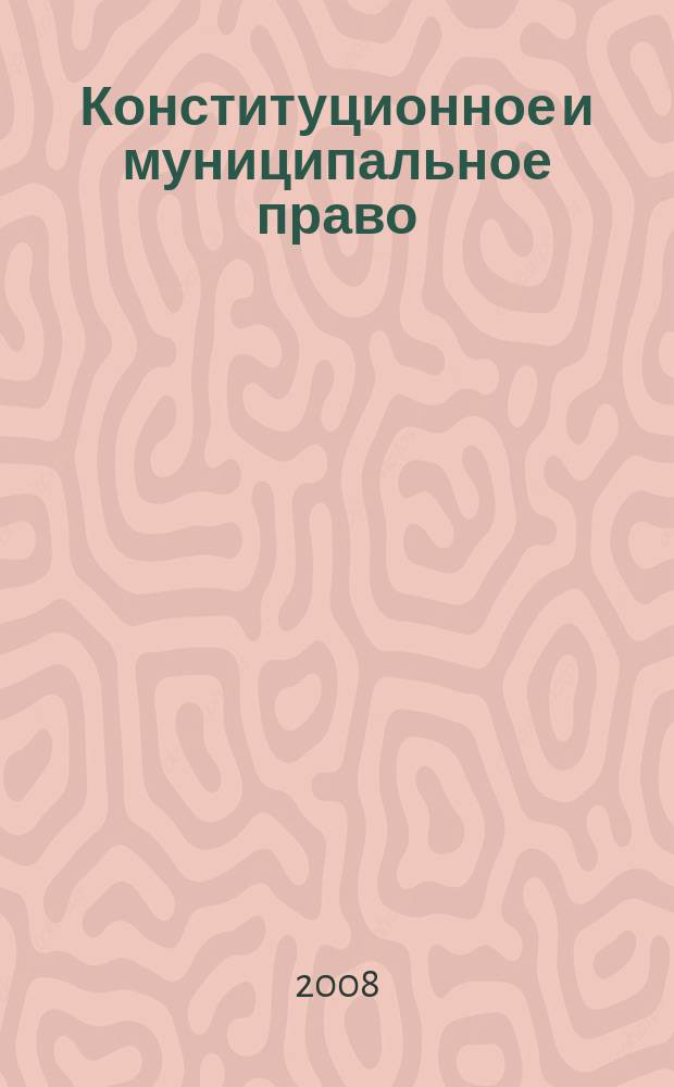 Конституционное и муниципальное право : Практ. и информ. изд. 2008, № 4