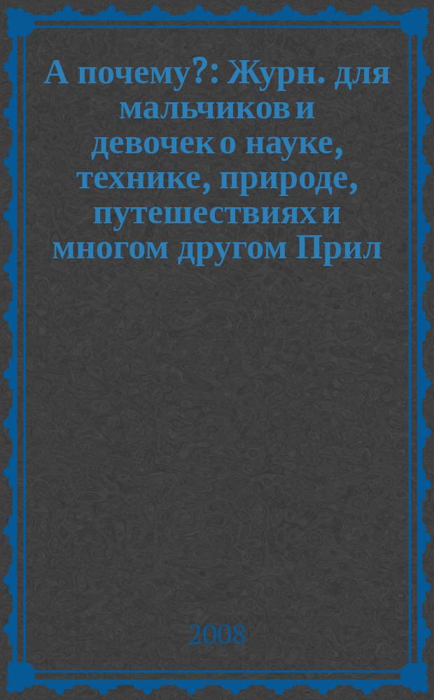 А почему? : Журн. для мальчиков и девочек о науке, технике, природе, путешествиях и многом другом Прил. к журн. "Юный техник" для дошкольников и мл. школьников. 2008, 3