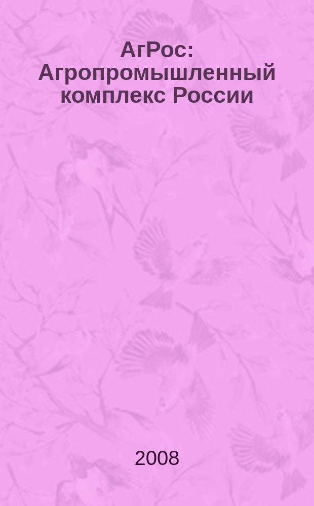 АгРос : Агропромышленный комплекс России: внешнеэкономические связи Ежекв. журн. 2008, № 1 (22)