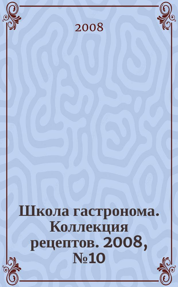 Школа гастронома. Коллекция рецептов. 2008, № 10 (42)