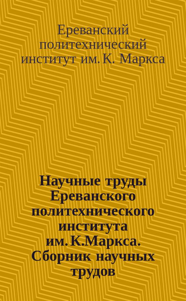 Научные труды Ереванского политехнического института им. К.Маркса. Сборник научных трудов
