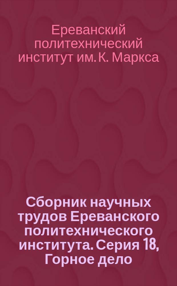 Сборник научных трудов Ереванского политехнического института. Серия 18, Горное дело, металлургия, прикладная геология