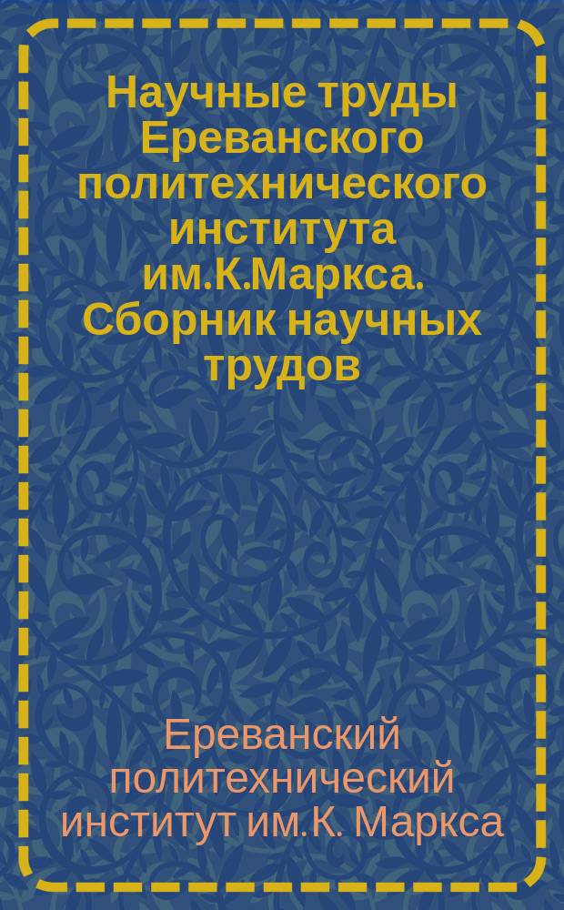 Научные труды Ереванского политехнического института им. К.Маркса. Сборник научных трудов