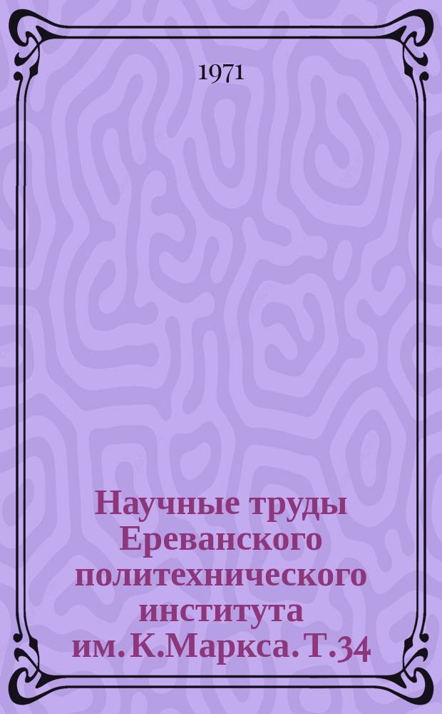 Научные труды Ереванского политехнического института им. К.Маркса. Т.34
