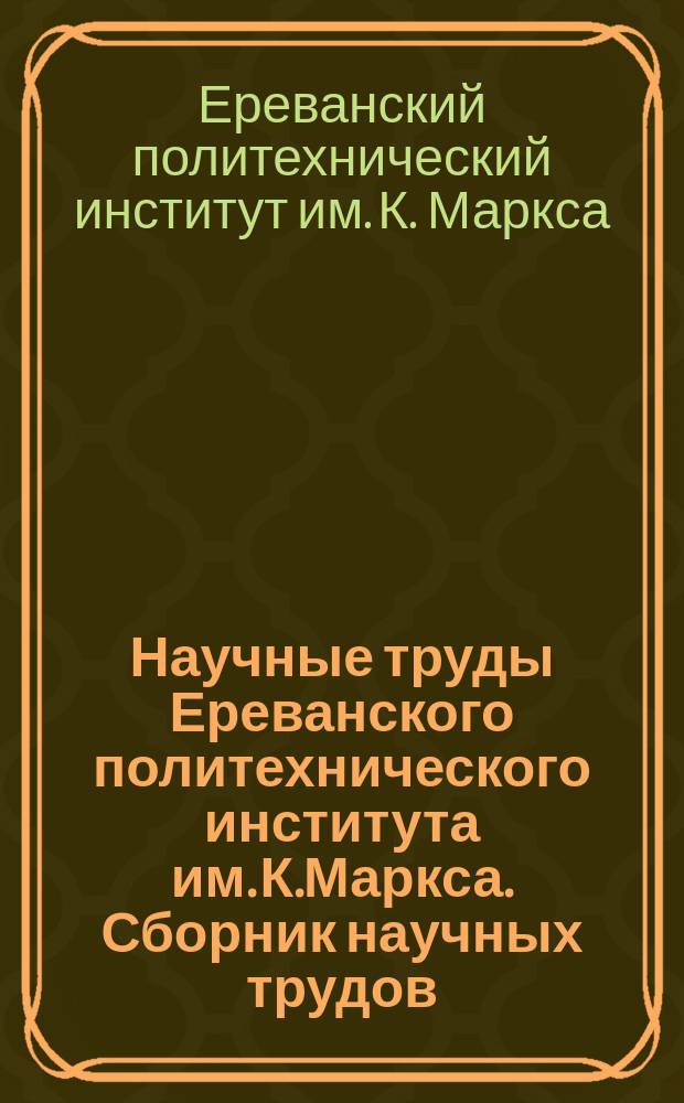 Научные труды Ереванского политехнического института им. К.Маркса. Сборник научных трудов