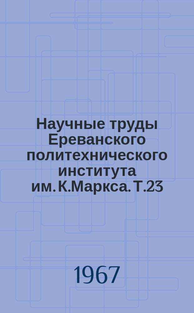 Научные труды Ереванского политехнического института им. К.Маркса. Т.23