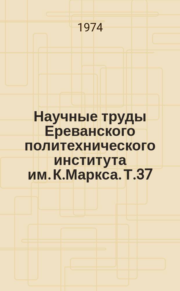 Научные труды Ереванского политехнического института им. К.Маркса. Т.37
