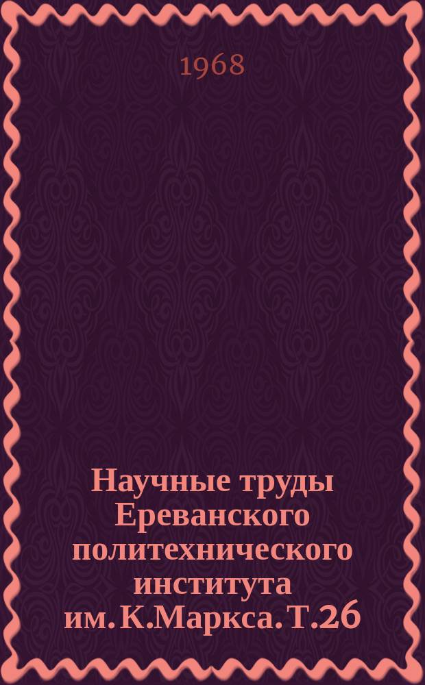 Научные труды Ереванского политехнического института им. К.Маркса. Т.26