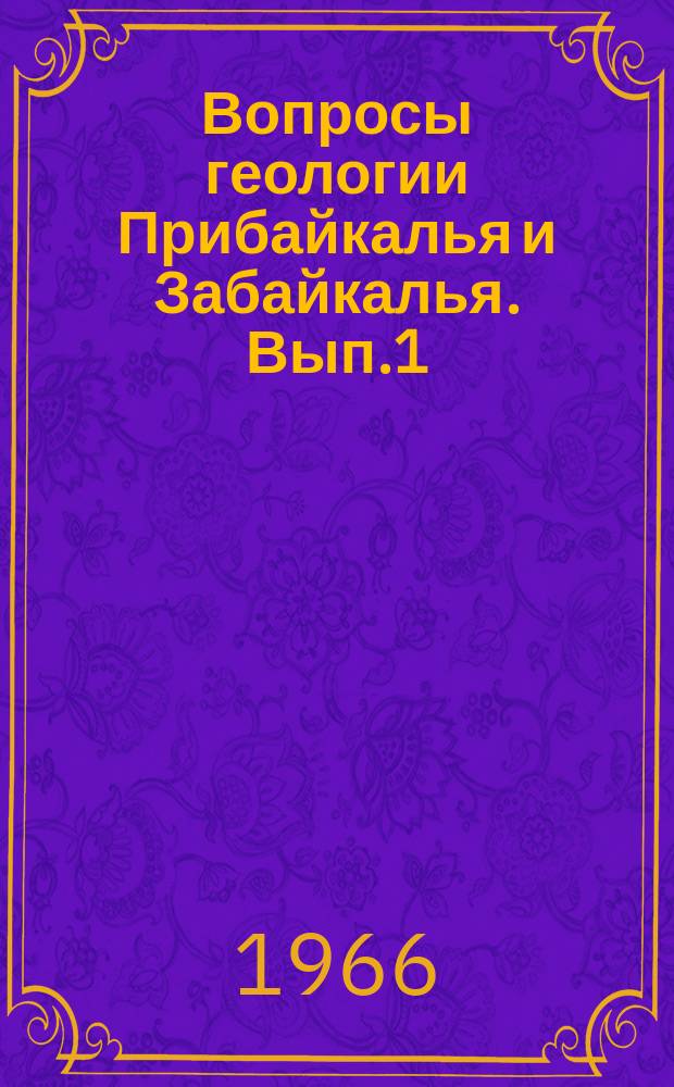 Вопросы геологии Прибайкалья и Забайкалья. Вып.1(3) : Материалы к Третьей научной конференции Геологической секции им.В.А.Обручева Забайкальского отдела Географического общества СССР