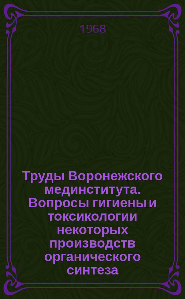 Труды Воронежского мединститута. Вопросы гигиены и токсикологии некоторых производств органического синтеза