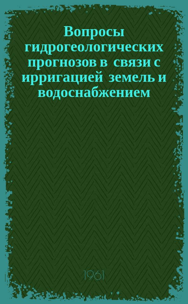 Вопросы гидрогеологических прогнозов в связи с ирригацией земель и водоснабжением : Сборник научных работ
