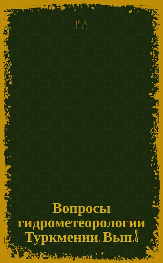 Вопросы гидрометеорологии Туркмении. Вып.8 : Гидрометеорологический режим Туркмении
