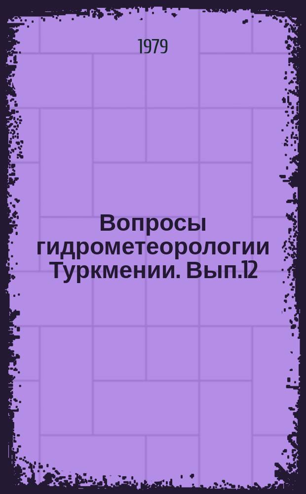 Вопросы гидрометеорологии Туркмении. Вып.12 : Гидрометеорология Туркменистана