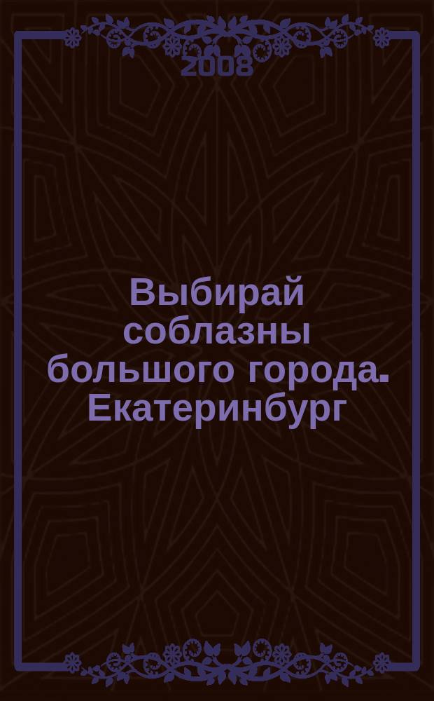Выбирай соблазны большого города. Екатеринбург : развлечения, отдых, зрелища, культурный досуг. 2008, № 7 (130)