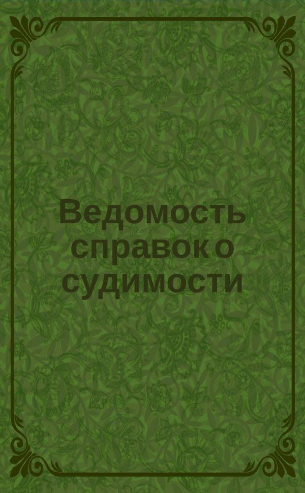 Ведомость справок о судимости : Изд.М-ва юстиции. Г.46 1915, Кн.1