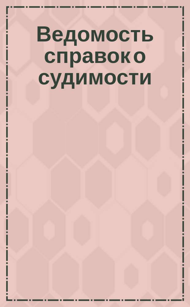 Ведомость справок о судимости : Изд.М-ва юстиции. Г.46 1915, Кн.7