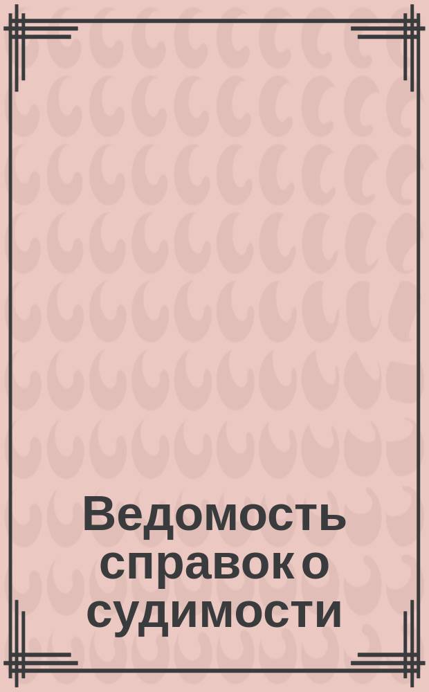 Ведомость справок о судимости : Изд.М-ва юстиции. Г.46 1915, Кн.12