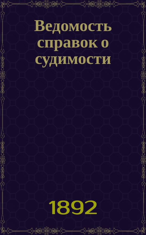 Ведомость справок о судимости : Изд.М-ва юстиции. Г.23 1892, Кн.6