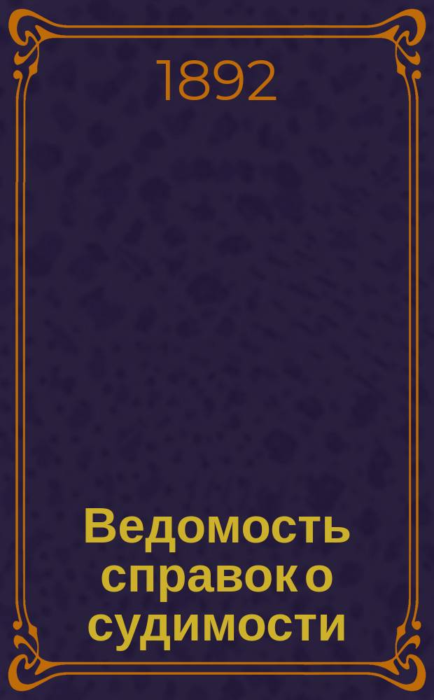 Ведомость справок о судимости : Изд.М-ва юстиции. Г.23 1892, Кн.7