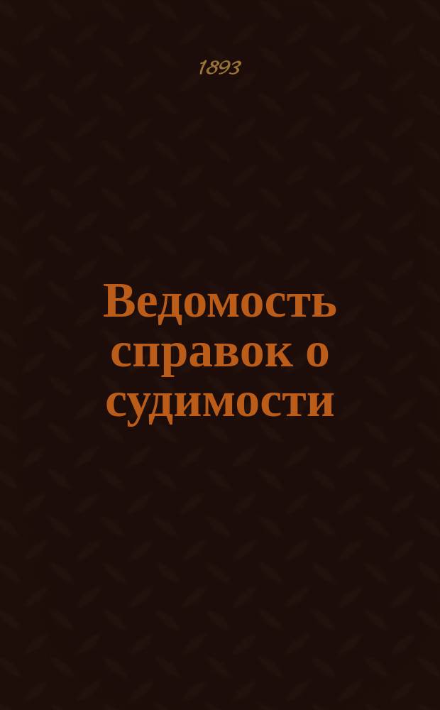 Ведомость справок о судимости : Изд.М-ва юстиции. Г.24 1893, Кн.3