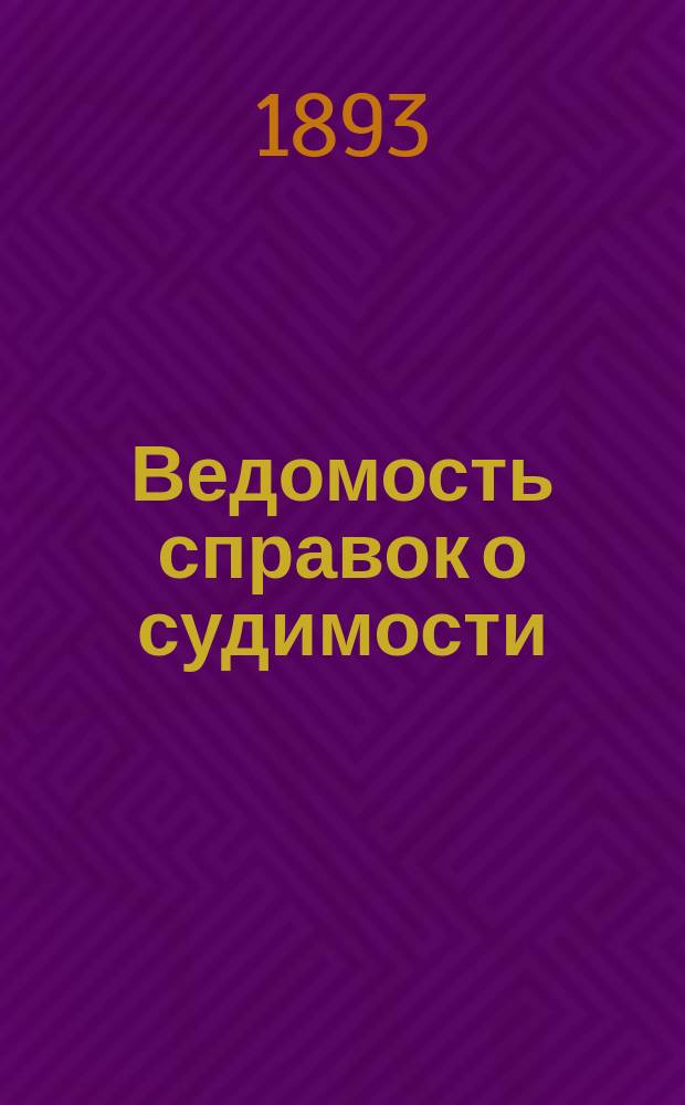 Ведомость справок о судимости : Изд.М-ва юстиции. Г.24 1893, Кн.9