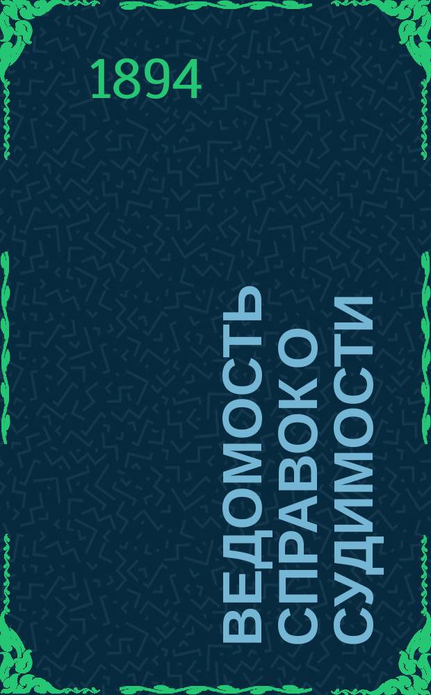 Ведомость справок о судимости : Изд.М-ва юстиции. Г.25 1894, Кн.3