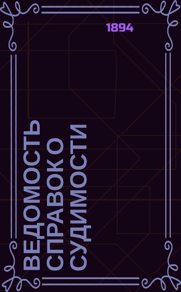 Ведомость справок о судимости : Изд.М-ва юстиции. Г.25 1894, Кн.7