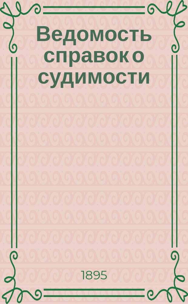 Ведомость справок о судимости : Изд.М-ва юстиции. Г.26 1895, Кн.3