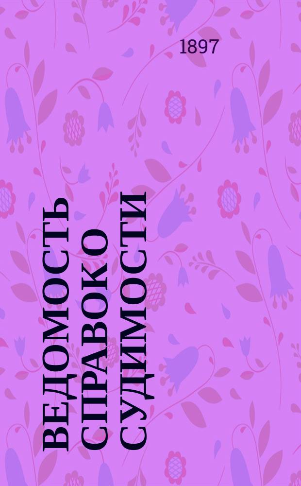 Ведомость справок о судимости : Изд.М-ва юстиции. Г.28 1897, Кн.4