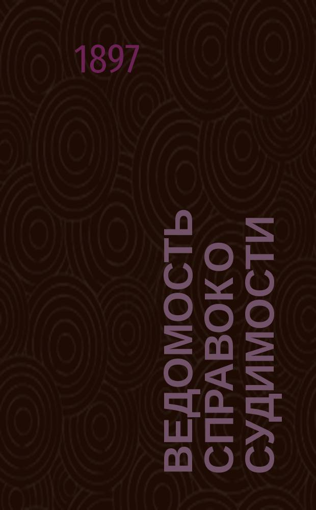 Ведомость справок о судимости : Изд.М-ва юстиции. Г.28 1897, Кн.5