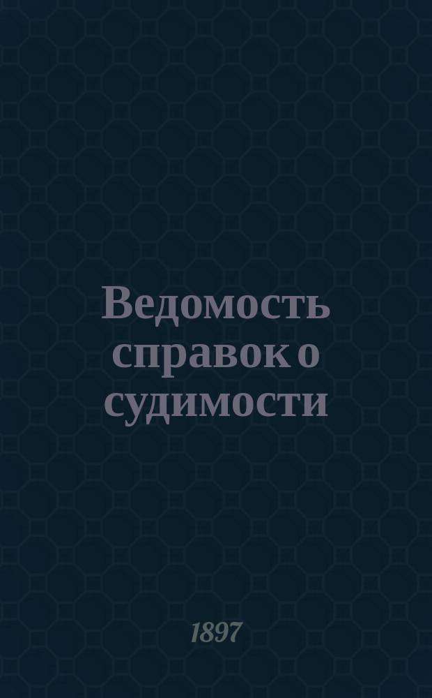 Ведомость справок о судимости : Изд.М-ва юстиции. Г.28 1897, Кн.7