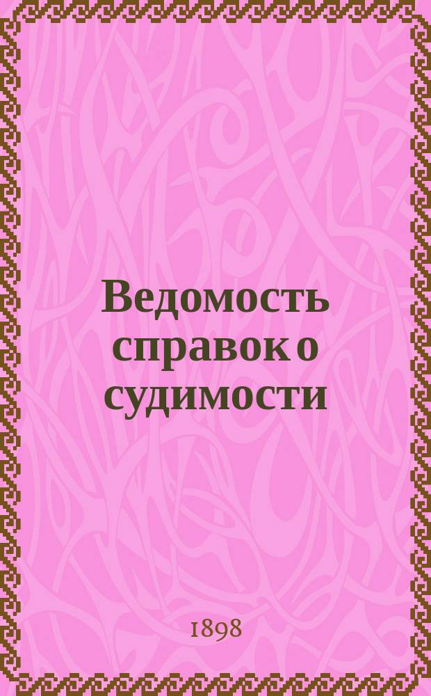 Ведомость справок о судимости : Изд.М-ва юстиции. Г.29 1898, Кн.5